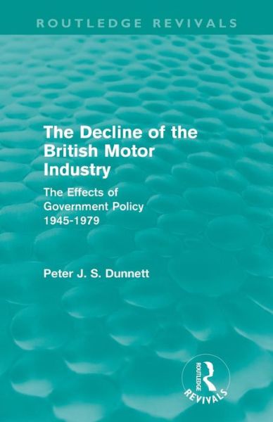 Cover for Dunnett, Peter (Royal Military College of Canada) · The Decline of the British Motor Industry (Routledge Revivals): The Effects of Government Policy, 1945-79 - Routledge Revivals (Paperback Book) (2012)