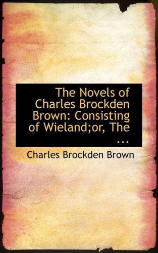 The Novels of Charles Brockden Brown: Consisting of Wieland; Or, the ... - Charles Brockden Brown - Books - BiblioLife - 9780554616780 - August 20, 2008