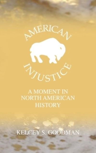 Cover for Kelcey S Goodman · American Injustice: A Moment In North American History (Innbunden bok) [Hardback edition] (2021)