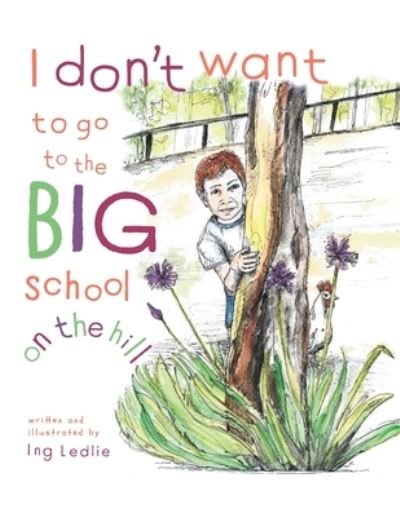 Cover for Ing Ledlie · I Don't Want To Go To The Big School On The Hill (Taschenbuch) (2020)