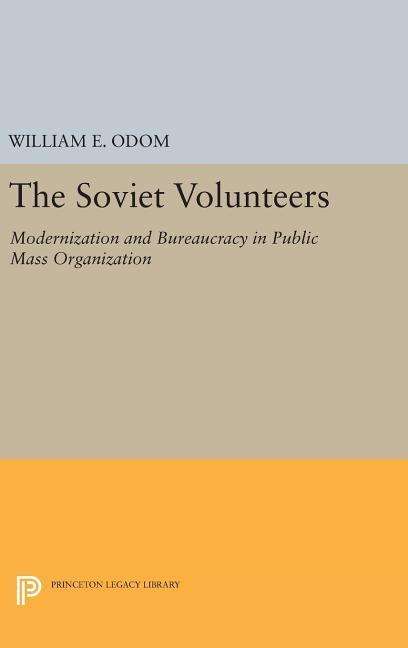 The Soviet Volunteers: Modernization and Bureaucracy in Public Mass Organization - Princeton Legacy Library - William E. Odom - Books - Princeton University Press - 9780691645780 - April 19, 2016