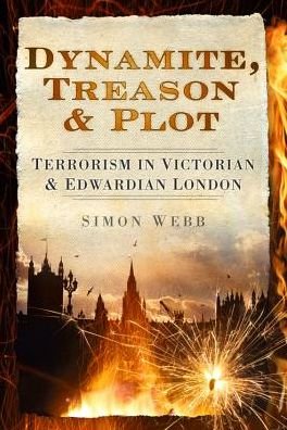 Cover for Simon Webb · Dynamite, Treason and Plot: Terrorism in Victorian and Edwardian London (Hardcover Book) (2012)