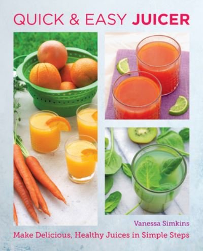 Cover for Vanessa Simkins · Quick and Easy Juicing Recipes: Make Delicious, Healthy Juices in Simple Steps - New Shoe Press (Paperback Book) (2023)
