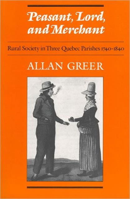 Cover for Allan Greer · Peasant, Lord, and Merchant: Rural Society in Three Quebec Parishes 1740-1840 - Heritage (Paperback Book) (1985)