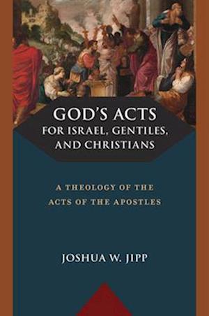 Cover for Joshua W. Jipp · God's Acts for Israel, Gentiles, and Christians: A Theology of the Acts of the Apostles (Hardcover Book) (2025)