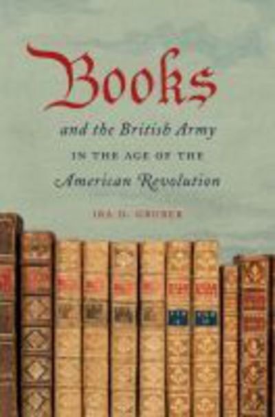Cover for Ira D. Gruber · Books and the British Army in the Age of the American Revolution (Hardcover Book) [New edition] (2010)