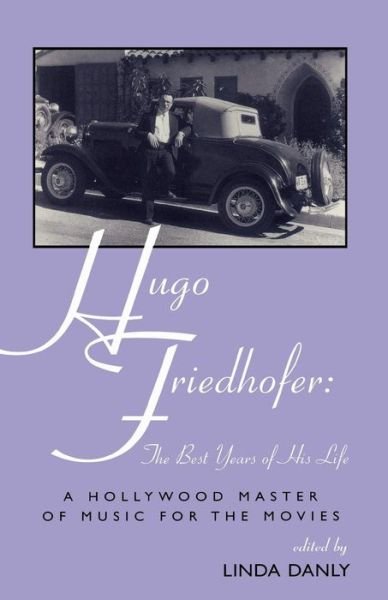Hugo Friedhofer: The Best Years of His Life: A Hollywood Master of Music for the Movies - The Scarecrow Filmmakers Series - Linda Danly - Books - Scarecrow Press - 9780810844780 - June 18, 2002