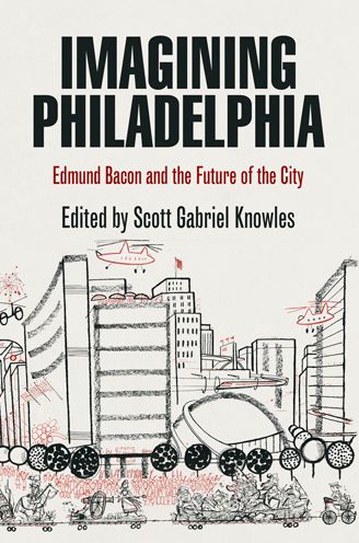 Cover for Scott Gabriel Knowles · Imagining Philadelphia: Edmund Bacon and the Future of the City (Paperback Book) (2009)