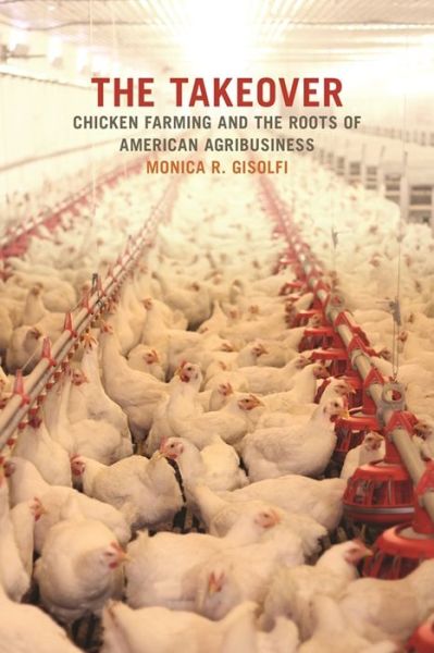 Cover for Monica R. Gisolfi · The Takeover: Chicken Farming and the Roots of American Agribusiness - Environmental History and the American South (Hardcover Book) (2017)