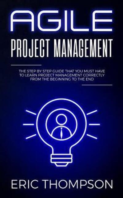 Cover for Eric Thompson · Agile Project Management The Step by Step Guide that You Must Have to Learn Project Management Correctly from the Beginning to the End (Paperback Bog) (2019)
