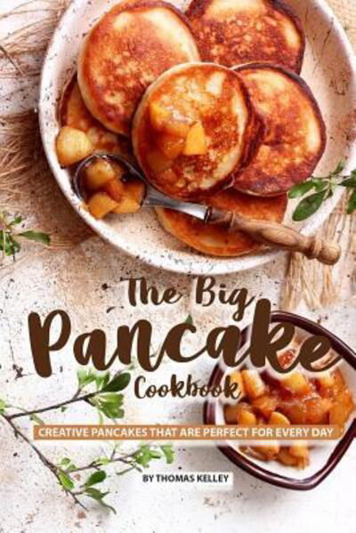 Cover for Thomas Kelly · The Big Pancake Cookbook : Creative Pancakes That Are Perfect for Every Day (Paperback Book) (2019)