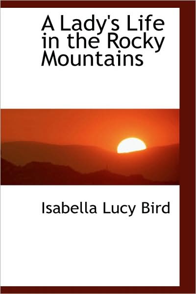 A Lady's Life in the Rocky Mountains - Isabella L. Bird - Books - BCR (Bibliographical Center for Research - 9781103727780 - March 19, 2009