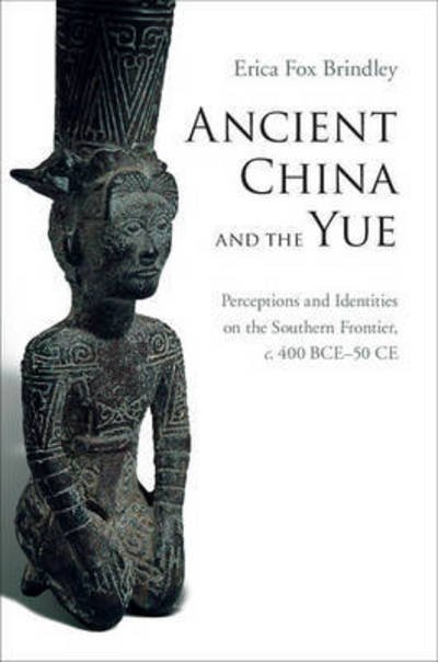 Cover for Brindley, Erica Fox (Pennsylvania State University) · Ancient China and the Yue: Perceptions and Identities on the Southern Frontier, c.400 BCE–50 CE (Hardcover Book) (2015)