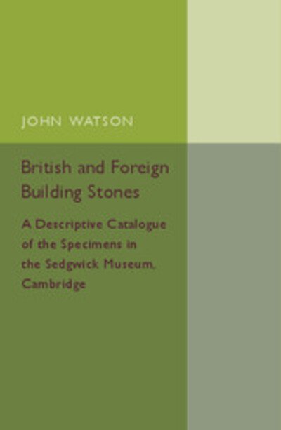 British and Foreign Building Stones: A Descriptive Catalogue of the Specimens in the Sedgwick Museum, Cambridge - John Watson - Bøger - Cambridge University Press - 9781107505780 - 21. maj 2015