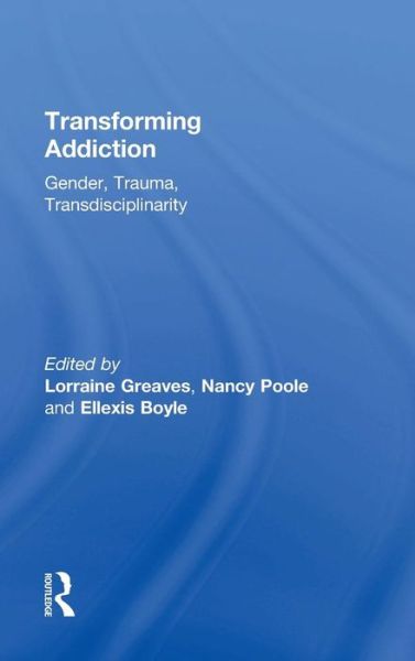 Cover for Lorraine Greaves · Transforming Addiction: Gender, Trauma, Transdisciplinarity (Hardcover Book) (2015)