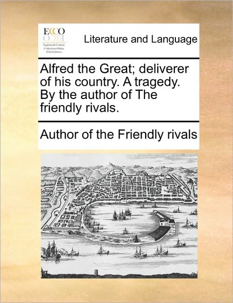 Cover for Author of the Friendly Rivals · Alfred the Great; Deliverer of His Country. a Tragedy. by the Author of the Friendly Rivals. (Paperback Book) (2010)