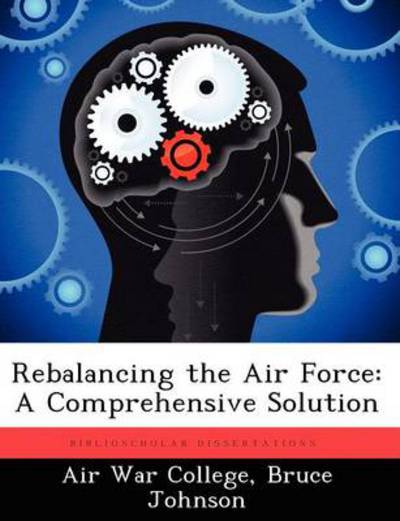 Cover for Bruce Johnson · Rebalancing the Air Force: a Comprehensive Solution (Taschenbuch) (2012)