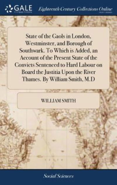 Cover for William Smith · State of the Gaols in London, Westminster, and Borough of Southwark. to Which Is Added, an Account of the Present State of the Convicts Sentenced to Hard Labour on Board the Justitia Upon the River Thames. by William Smith, M.D (Gebundenes Buch) (2018)