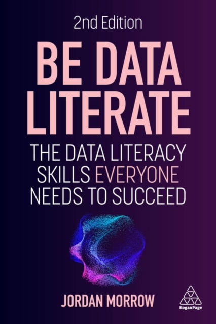 Be Data Literate: The Data Literacy Skills Everyone Needs to Succeed - Jordan Morrow - Books - Kogan Page Ltd - 9781398617780 - September 3, 2024