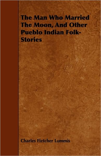 The Man Who Married the Moon, and Other Pueblo Indian Folk-stories - Charles Fletcher Lummis - Books - Porter Press - 9781443748780 - October 6, 2008