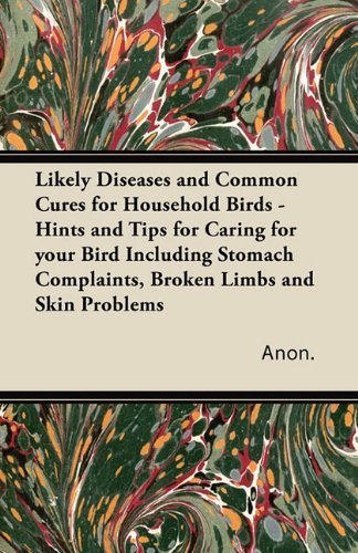 Cover for Anon. · Likely Diseases and Common Cures for Household Birds - Hints and Tips for Caring for Your Bird Including Stomach Complaints, Broken Limbs and Skin Problems (Taschenbuch) (2011)