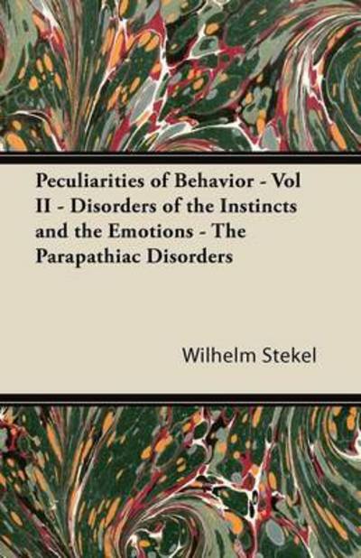 Cover for Wilhelm Stekel · Peculiarities of Behavior - Vol II - Disorders of the Instincts and the Emotions - the Parapathiac Disorders (Paperback Book) (2013)