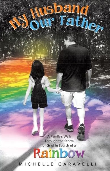 Cover for Michelle Caravelli · My Husband Our Father: a Family's Walk Through the Storm of Grief in Search of a Rainbow (Paperback Bog) (2014)