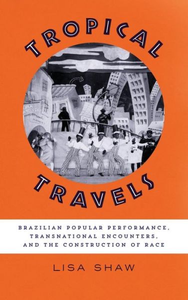 Cover for Lisa Shaw · Tropical Travels: Brazilian Popular Performance, Transnational Encounters, and the Construction of Race (Hardcover Book) (2018)
