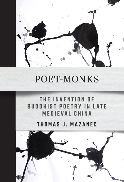 Thomas J. Mazanec · Poet-Monks: The Invention of Buddhist Poetry in Late Medieval China (Paperback Book) (2024)