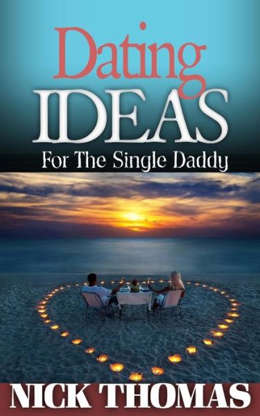 Dating Ideas for the Single Daddy: Romantic Date Ideas for the Single Dad Looking to Date Again - Nick Thomas - Books - Createspace - 9781505358780 - January 12, 2015