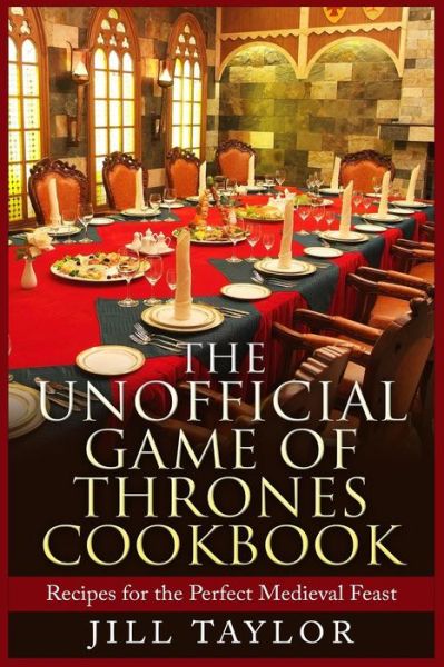 The Unofficial Game of Thrones Cookbook: Recipes for the Perfect Medieval Feast - Jill Taylor - Kirjat - Createspace - 9781515076780 - keskiviikko 15. heinäkuuta 2015