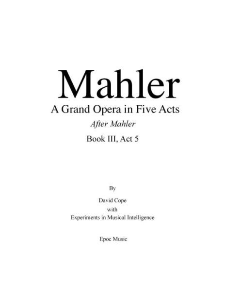 Mahler A Grand Opera in Five Acts Book III - Experiments in Musical Intelligence - Böcker - Createspace Independent Publishing Platf - 9781518723780 - 21 oktober 2015