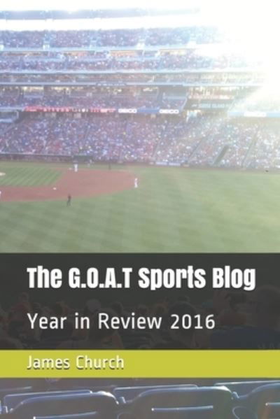 The G.O.A.T Sports Blog - James Church - Books - Independently Published - 9781520393780 - January 16, 2017