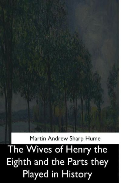 Cover for Martin Andrew Sharp Hume · The Wives of Henry the Eighth and the Parts They Played in History (Pocketbok) (2017)