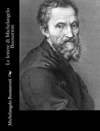 Le lettere di Michelangelo Buonarroti - Michelangelo Buonarroti - Livros - Createspace Independent Publishing Platf - 9781546386780 - 30 de abril de 2017
