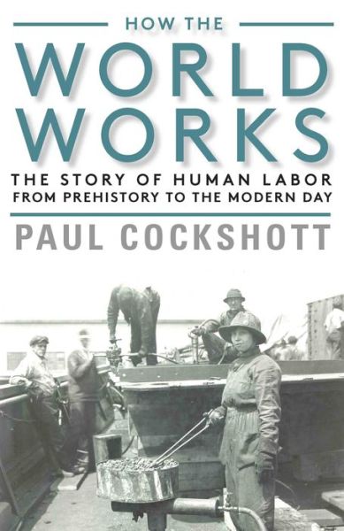 Cover for Paul Cockshott · How the World Works: The Story of Human Labor from Prehistory to the Modern Day (Gebundenes Buch) (2019)