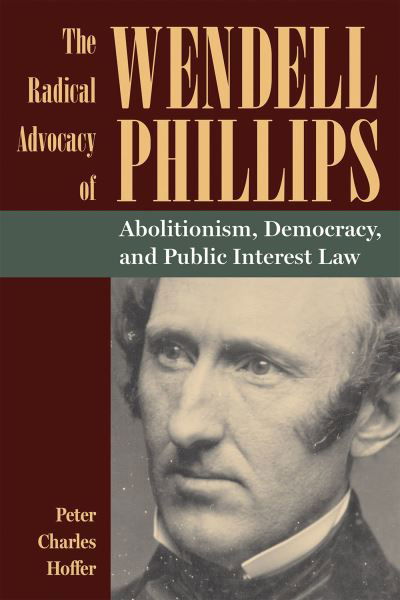 The Radical Advocacy of Wendell Phillips: Abolitionism, Democracy, and Public Interest Law - American Abolitionism and Antislavery - Peter Charles Hoffer - Książki - Kent State University Press - 9781606354780 - 30 kwietnia 2024