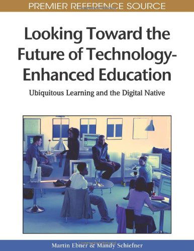 Cover for Mandy Schiefner · Looking Toward the Future of Technology-enhanced Education: Ubiquitous Learning and the Digital Native (Premier Reference Source) (Hardcover Book) (2010)