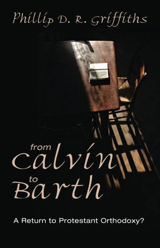 From Calvin to Barth: a Return to Protestant Orthodoxy? - Phillip D. R. Griffiths - Books - Wipf & Stock - 9781625643780 - July 21, 2014