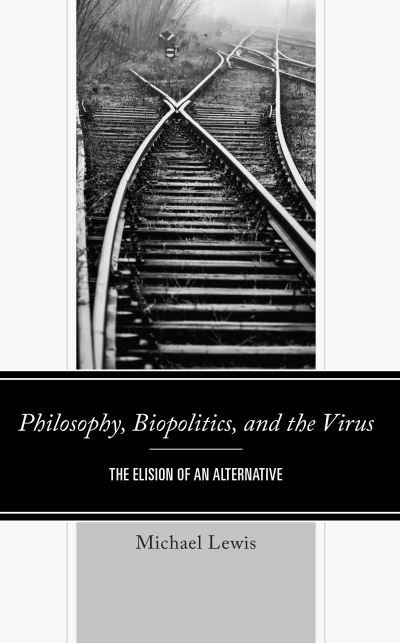 Cover for Lewis, Michael, Lecturer in Philosophy, University of Newcastle · Philosophy, Biopolitics, and the Virus: The Elision of an Alternative (Inbunden Bok) (2023)