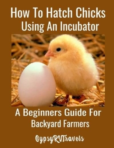 Cover for Gypsyrvtravels · How To Hatch Chicks Using An Incubator (Pocketbok) (2018)