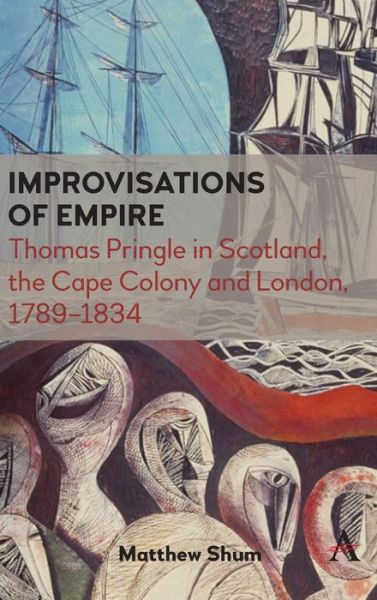 Cover for Matthew Shum · Improvisations of Empire: Thomas Pringle in Scotland, the Cape Colony and London, 1789–1834 - Anthem Advances in African Cultural Studies (Hardcover Book) (2020)