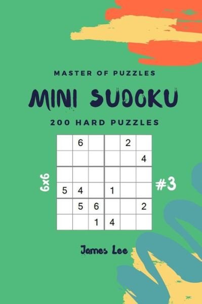 Master of Puzzles - Mini Sudoku 200 Hard Puzzles 6x6 Vol.3 - James Lee - Boeken - Independently Published - 9781790800780 - 5 december 2018