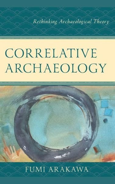 Cover for Fumi Arakawa · Correlative Archaeology: Rethinking Archaeological Theory - Issues in Southwest Archaeology (Hardcover bog) (2022)