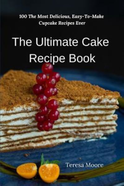 The Ultimate Cake Recipe Book - Teresa Moore - Książki - Independently Published - 9781796556780 - 10 lutego 2019