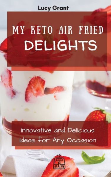 Cover for Lucy Grant · My Keto Air Fried Delights: Innovative and Delicious Ideas for Any Occasion (Hardcover Book) (2021)