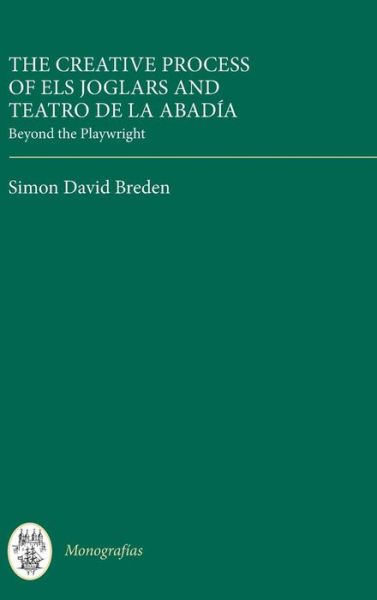 The Creative Process of Els Joglars and Teatro de la Abadia: Beyond the Playwright - Monografias A - Simon David Breden - Books - Boydell & Brewer Ltd - 9781855662780 - April 17, 2014