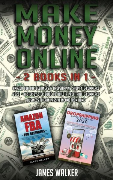 Cover for James Walker · Make Money Online: 2 Books in 1: Amazon FBA for Beginners &amp; Dropshipping Shopify E-Commerce 2020 - A Step-by-Step Guide to Build a Profitable E-Commerce Business to Earn Passive Income from Home - Make Money Online (Hardcover Book) (2020)