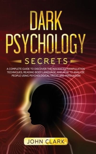 Cover for John Clark · Dark Psychology Secrets: A Complete Guide to Discover the Advanced Manipulation Techniques, Reading Body Language, and How to Analyze People Using Psychological Tricks and Persuasion (Hardcover Book) (2020)