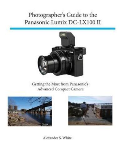 Photographer's Guide to the Panasonic Lumix Dc-Lx100 II - Alexander White - Books - White Knight Press - 9781937986780 - February 27, 2019